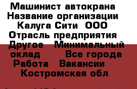 Машинист автокрана › Название организации ­ Калуга-Сити, ООО › Отрасль предприятия ­ Другое › Минимальный оклад ­ 1 - Все города Работа » Вакансии   . Костромская обл.